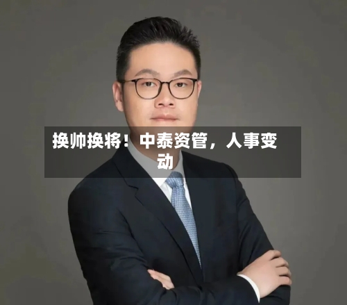 换帅换将！中泰资管，人事变动-第3张图片