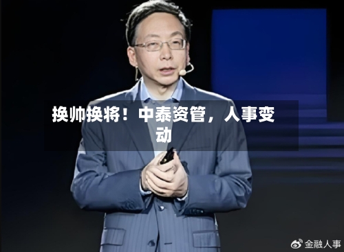 换帅换将！中泰资管，人事变动-第1张图片