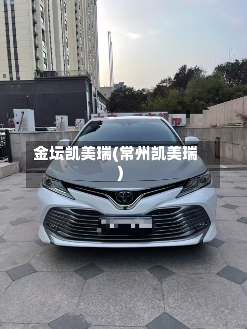 金坛凯美瑞(常州凯美瑞)-第1张图片