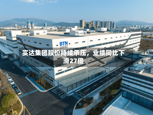 实达集团股价持续承压，业绩同比下滑27倍-第2张图片