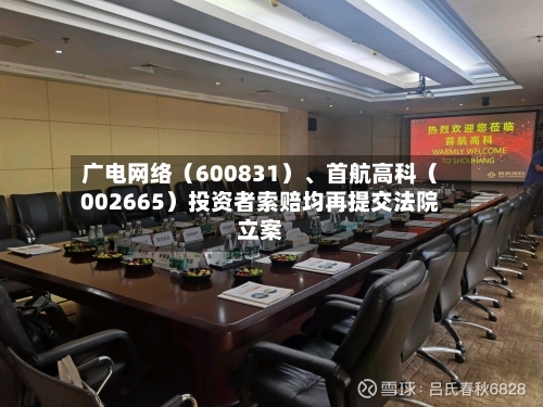 广电网络（600831）	、首航高科（002665）投资者索赔均再提交法院立案-第1张图片