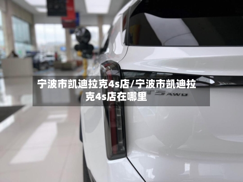 宁波市凯迪拉克4s店/宁波市凯迪拉克4s店在哪里-第1张图片