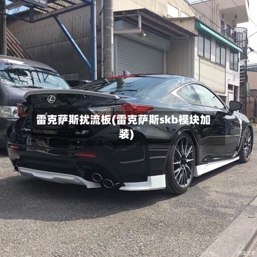 雷克萨斯扰流板(雷克萨斯skb模块加装)-第2张图片