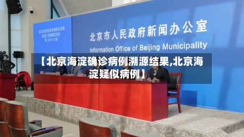 【北京海淀确诊病例溯源结果,北京海淀疑似病例】-第3张图片