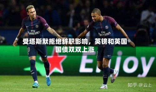 受塔斯默拒绝辞职影响，英镑和英国国债双双上涨-第1张图片