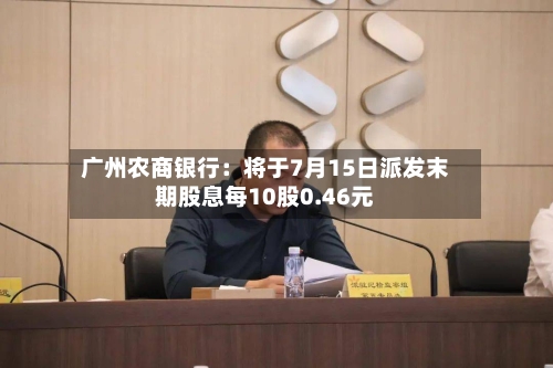 广州农商银行：将于7月15日派发末期股息每10股0.46元-第1张图片