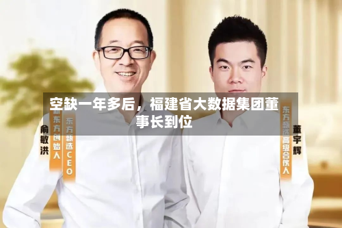 空缺一年多后，福建省大数据集团董事长到位-第2张图片