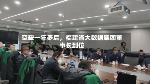 空缺一年多后，福建省大数据集团董事长到位-第3张图片