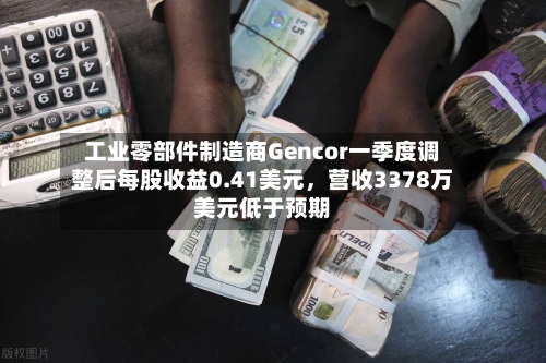 工业零部件制造商Gencor一季度调整后每股收益0.41美元，营收3378万美元低于预期-第2张图片
