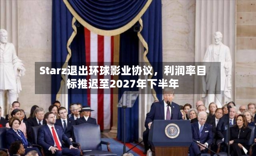 Starz退出环球影业协议，利润率目标推迟至2027年下半年-第1张图片