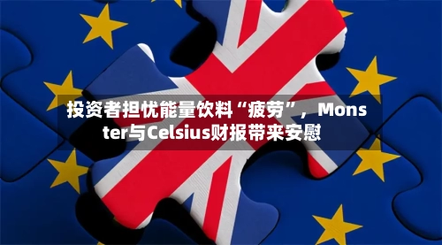 投资者担忧能量饮料“疲劳	”	，Monster与Celsius财报带来安慰-第1张图片