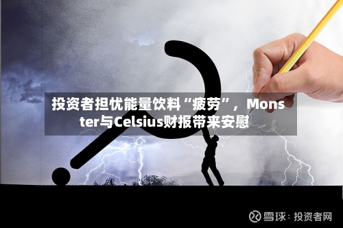 投资者担忧能量饮料“疲劳”，Monster与Celsius财报带来安慰-第2张图片