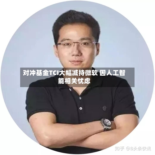 对冲基金TCI大幅减持微软 因人工智能相关忧虑-第3张图片