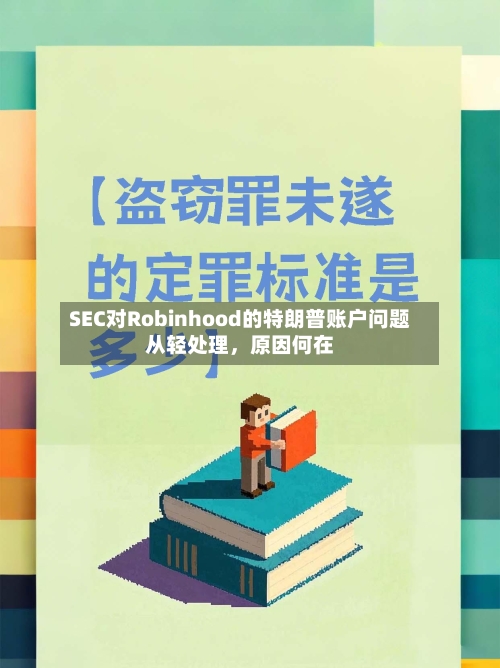 SEC对Robinhood的特朗普账户问题从轻处理，原因何在-第2张图片