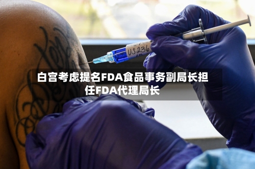 白宫考虑提名FDA食品事务副局长担任FDA代理局长-第2张图片