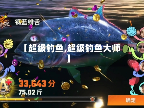 【超级钓鱼,超级钓鱼大师】-第1张图片
