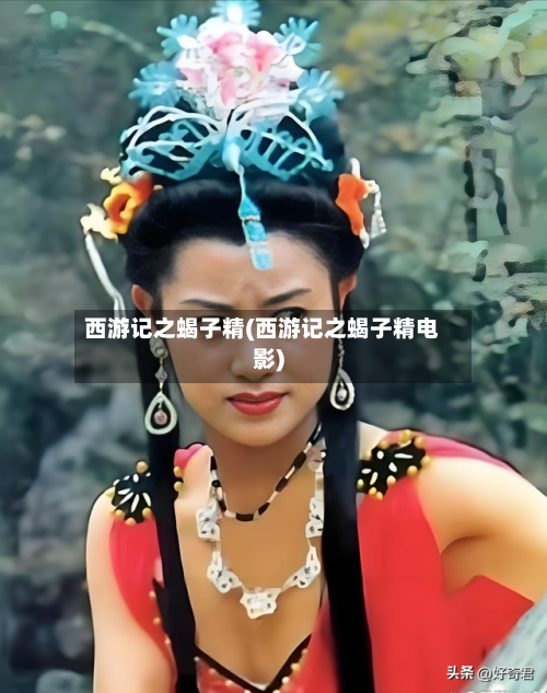 西游记之蝎子精(西游记之蝎子精电影)-第3张图片