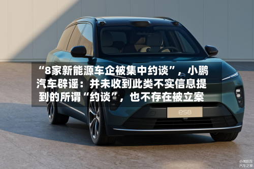 “8家新能源车企被集中约谈”，小鹏汽车辟谣：并未收到此类不实信息提到的所谓“约谈”	，也不存在被立案-第2张图片