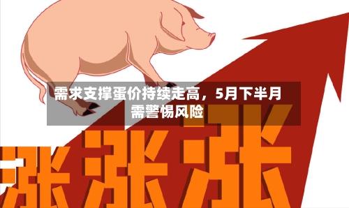 需求支撑蛋价持续走高	，5月下半月需警惕风险-第1张图片