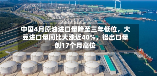 中国4月原油进口量降至三年低位，大豆进口量同比大涨近40%，铝出口量创17个月高位-第2张图片