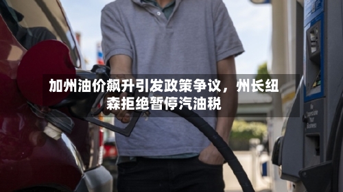 加州油价飙升引发政策争议	，州长纽森拒绝暂停汽油税-第1张图片