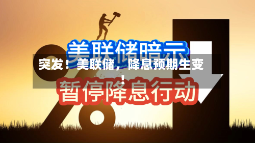 突发！美联储	，降息预期生变！-第3张图片