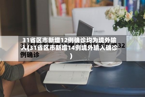 31省区市新增12例确诊均为境外输入(31省区市新增14例境外输入确诊)-第1张图片