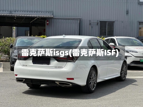 雷克萨斯isgs(雷克萨斯ISF)-第2张图片