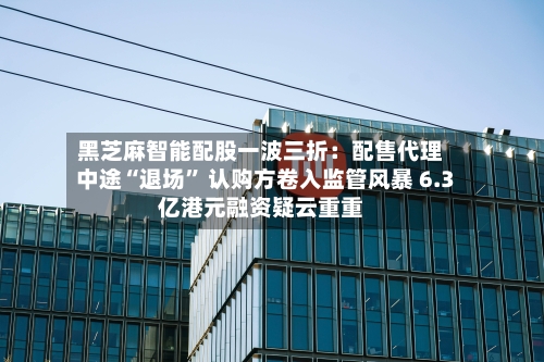 黑芝麻智能配股一波三折：配售代理中途“退场” 认购方卷入监管风暴 6.3亿港元融资疑云重重-第1张图片