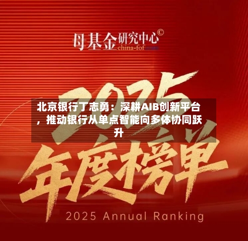 北京银行丁志勇：深耕AIB创新平台，推动银行从单点智能向多体协同跃升-第1张图片