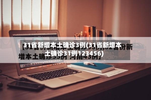 31省新增本土确诊3例(31省新增本土确诊31例123456)-第2张图片