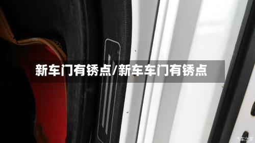 新车门有锈点/新车车门有锈点-第1张图片