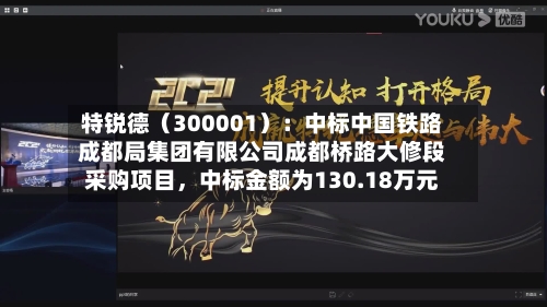 特锐德（300001）：中标中国铁路成都局集团有限公司成都桥路大修段采购项目	，中标金额为130.18万元-第1张图片