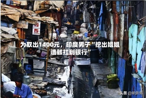 为取出1400元	，印度男子“挖出姐姐遗骸扛到银行	”-第1张图片