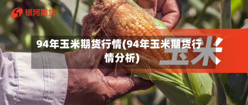 94年玉米期货行情(94年玉米期货行情分析)-第1张图片