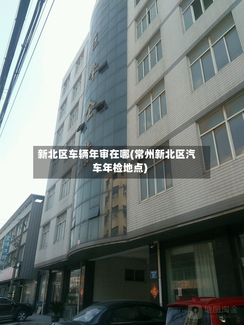 新北区车辆年审在哪(常州新北区汽车年检地点)-第1张图片