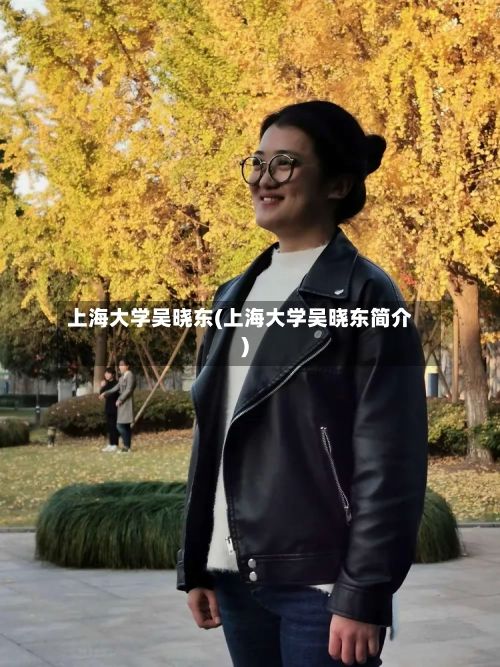上海大学吴晓东(上海大学吴晓东简介)-第1张图片