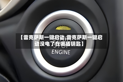 【雷克萨斯一键启动,雷克萨斯一键启动没电了在哪插钥匙】-第1张图片
