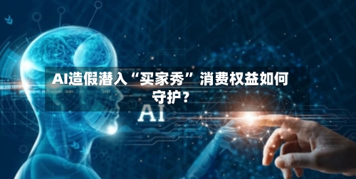 AI造假潜入“买家秀” 消费权益如何守护？-第2张图片