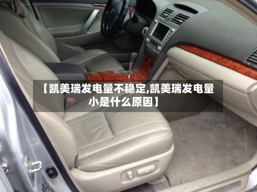 【凯美瑞发电量不稳定,凯美瑞发电量小是什么原因】-第2张图片