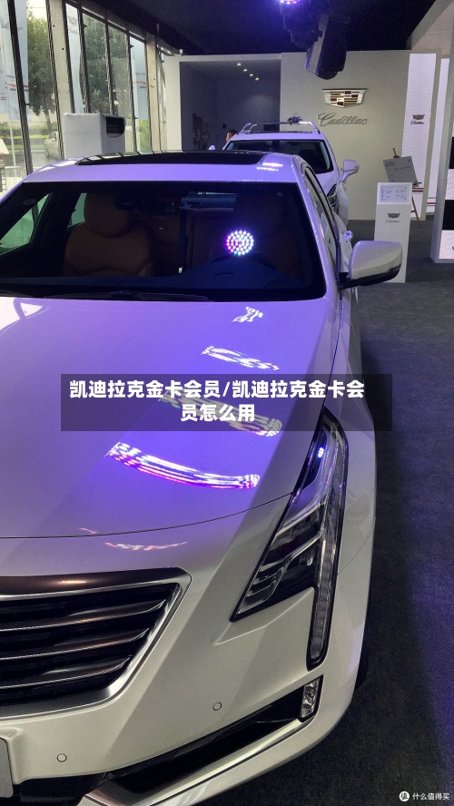 凯迪拉克金卡会员/凯迪拉克金卡会员怎么用-第1张图片