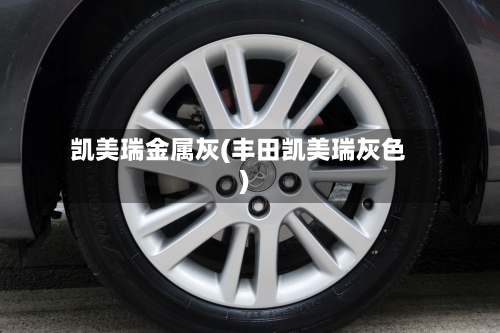 凯美瑞金属灰(丰田凯美瑞灰色)-第3张图片