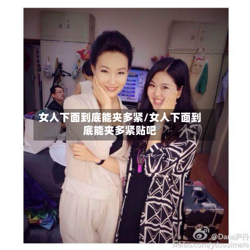 女人下面到底能夹多紧/女人下面到底能夹多紧贴吧-第1张图片