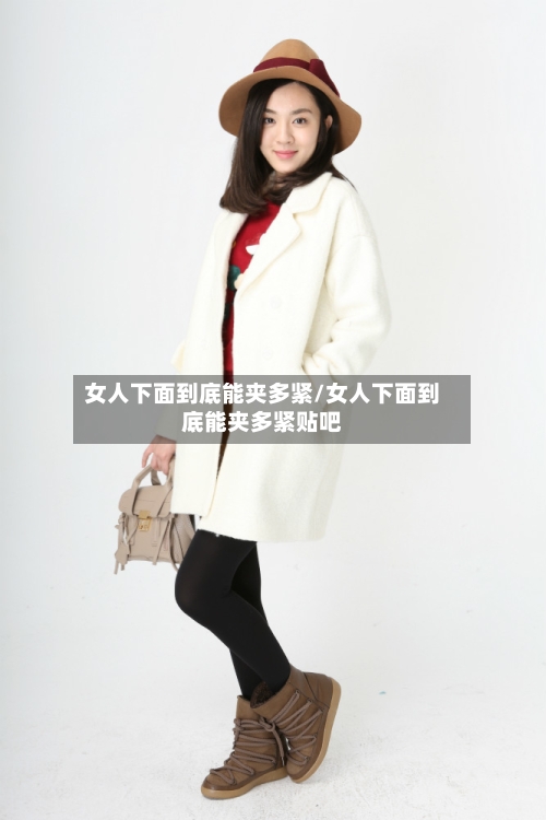 女人下面到底能夹多紧/女人下面到底能夹多紧贴吧-第3张图片