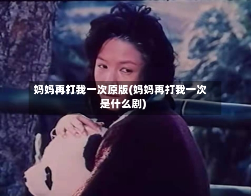 妈妈再打我一次原版(妈妈再打我一次是什么剧)-第1张图片