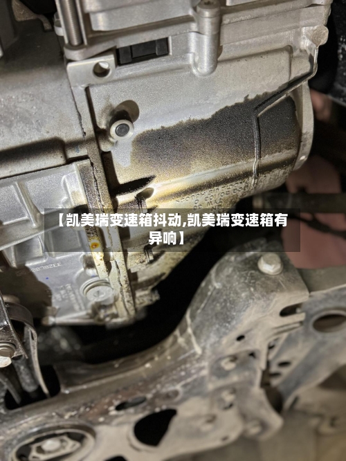 【凯美瑞变速箱抖动,凯美瑞变速箱有异响】-第2张图片
