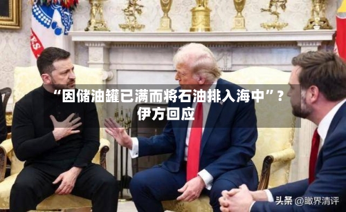 “因储油罐已满而将石油排入海中	”？伊方回应-第2张图片