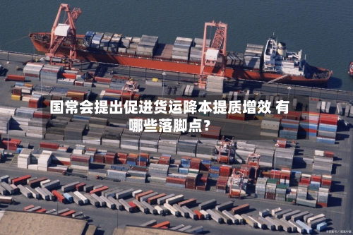 国常会提出促进货运降本提质增效 有哪些落脚点？-第1张图片