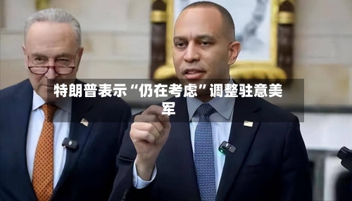 特朗普表示“仍在考虑”调整驻意美军-第2张图片