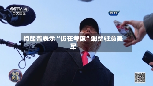 特朗普表示“仍在考虑”调整驻意美军-第3张图片